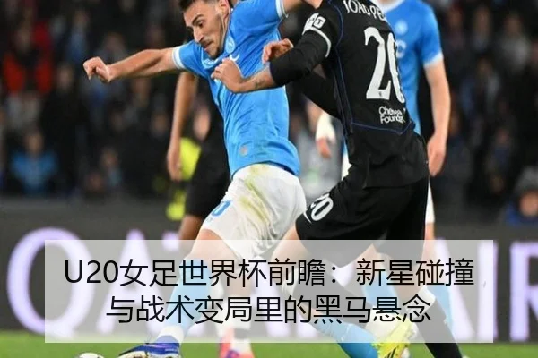 U20女足世界杯前瞻：新星碰撞与战术变局里的黑马悬念